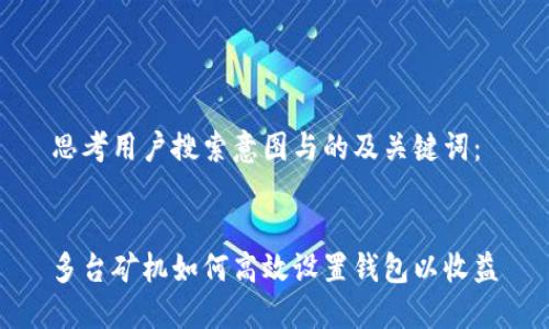 思考用戶搜索意圖與的及關鍵詞：

  
多臺礦機如何高效設置錢包以收益